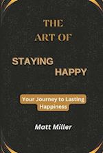 The Art of Staying Happy: Your Journey to Lasting Happiness 