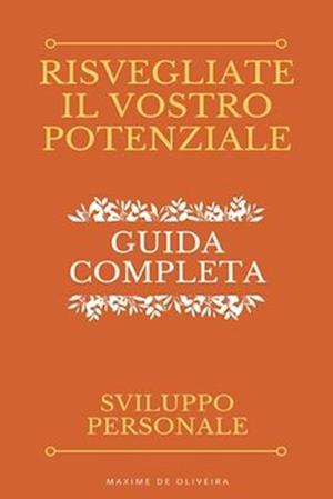 Risvegliate Il Vostro Potenziale - Guida Completa allo Sviluppo Personale