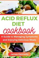ACID REFLUX DIET : A Guide to Managing Symptoms and Enjoying Delicious Meals 