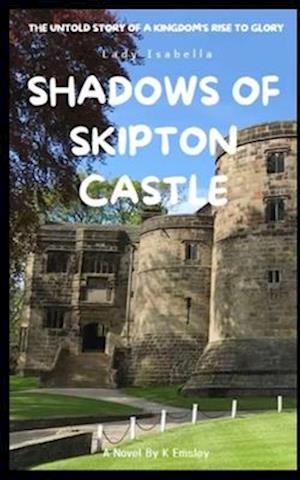 Shadows of Skipton Castle: The Untold Story of a Kingdom's Rise to Glory