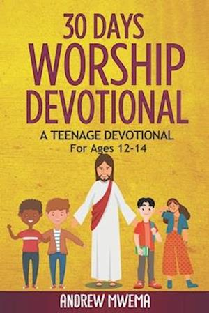 30 Days Worship Devotional: A Teenage Devotional For Ages 12-14