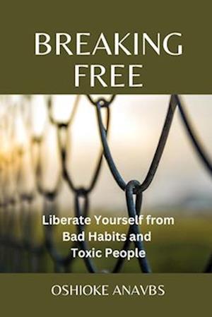 BREAKING FREE: Liberate Yourself from Bad Habits and Toxic People