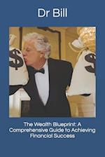 The Wealth Blueprint: A Comprehensive Guide to Achieving Financial Success 