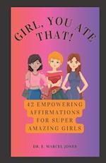 Girl, You Ate That!: 42 Empowering Affirmations For Amazing Girls 