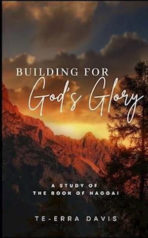 Building for God's Glory: A Study of the Book of Haggai