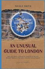 An Unusual Guide to London: 100 Quirky, Unusual and Just Plain Weird Things to see and do in London. 