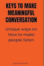 KEYS TO MAKE MEANINGFUL CONVERSATION: Unique ways on How to make people listen. 