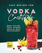 Easy Recipes for Vodka Cocktails: Super Fun and Tasty Cocktail Ideas for Home Entertainment 