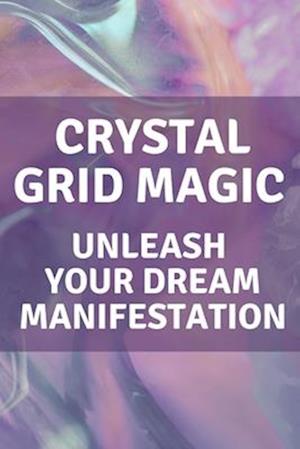 Crystal Grid Magic: Unleash Your Dream Manifestation