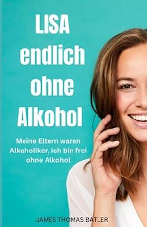 LISA endlich ohne Alkohol - Meine Eltern waren Alkoholiker, ich bin frei ohne Alkohol