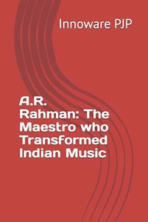 A.R. Rahman: The Maestro who Transformed Indian Music