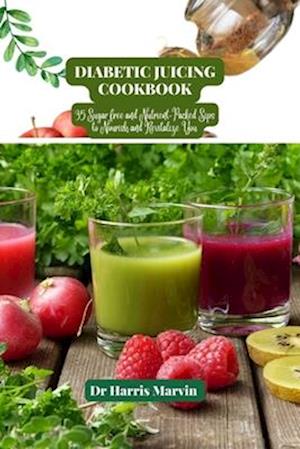 Diabetic juicing cookbook : 35 Sugar free and Nutrient-Packed Sips to Nourish and Revitalize You