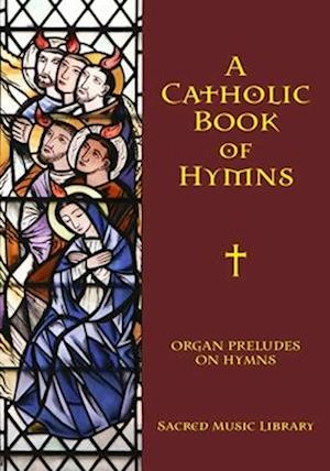 A Catholic Book of Hymns: Organ Preludes on Hymns