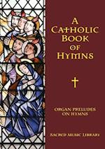 A Catholic Book of Hymns: Organ Preludes on Hymns 