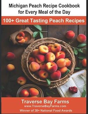 Michigan Peach Recipe Cookbook for Every Meal of the Day: 100+ Great Tasting Maple Recipes