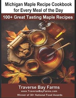 Michigan Maple Recipe Cookbook for Every Meal of the Day: 100+ Great Tasting Maple Recipes