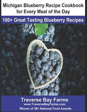 Michigan Blueberry Recipe Cookbook for Every Meal of the Day: 100+ Great Tasting Blueberry Recipes