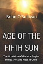 Age of the Fifth Sun: The Occultism of the Inca Empire and its Sites and Rites in Chile 