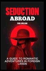 Seduction Abroad: A Guide to Romantic Adventures in Foreign Lands 