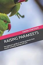 RAISING PARAKEETS: The beginner's guide to raising parakeets from breeds, breeding, feeding and care 