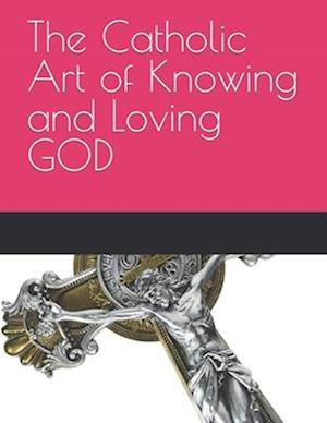 The Catholic Art of Knowing and Loving GOD