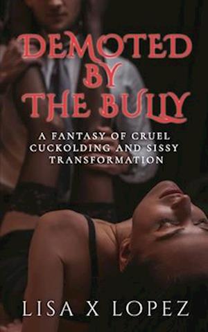 Demoted by the Bully: A Fantasy of Cruel Cuckolding and Sissy Transformation