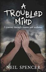 A TROUBLED MIND : A journey through trauma and resilience 