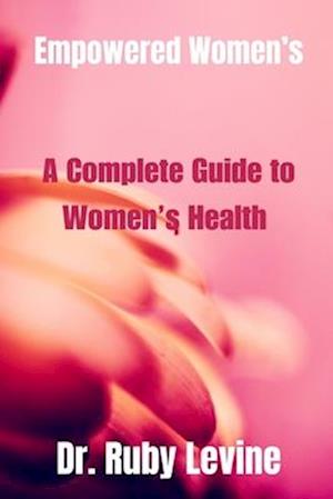 Empowered Women's: A Complete Guide to Women's Health