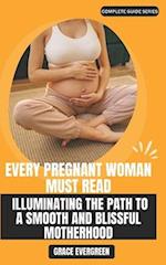Every Pregnant Woman Must Read: Illuminating the Path to a Smooth and Blissful Motherhood: A Comprehensive Guide to Navigating Pregnancy with Confiden