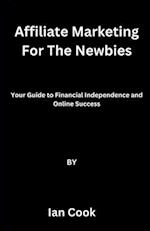 Affiliate Marketing For The Newbies: Your Guide to Financial Independence and Online Success 