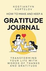 How to make and Keep a Gratitude Journal: Transforming Your Life with Words of Thanks and Gratitude 