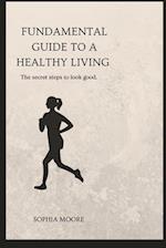 Fundamental guide to living a healthy lifestyle : The secret steps to look good 