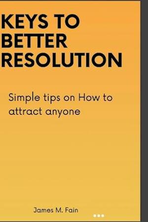 KEYS TO BETTER RESOLUTION: Simple tips on How to attract anyone