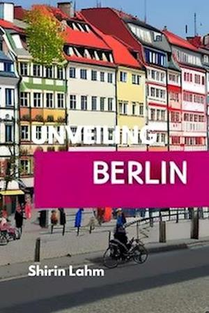 Unveiling Berlin: An Adventurer's Guide to the Heart of Germany
