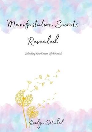 Manifestation Secrets Revealed: Unlocking Your Dream Life Potential