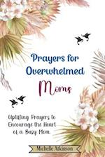 Prayers for Overwhelmed Moms: Uplifting Prayers to Encourage the Heart of a Busy Mom 