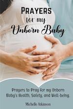 Prayers for My Unborn Baby: Prayers to Pray for my Unborn Baby's Health, Safety, and Well-being 