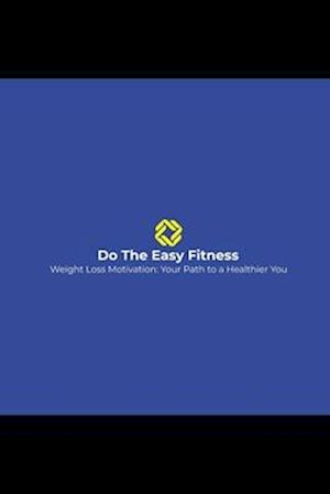 DO THE EASY FITNESS " Weight Loss Motivation: Your Path to a Healthier You"