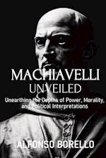 Machiavelli Unveiled: Unearthing the Depths of Power, Morality, and Political Interpretations 