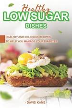 Healthy Low Sugar Dishes: Healthy and Delicious Recipes to Help You Manage Your Diabetes 