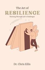 The Art of Resilience : Thriving Through Life's Challenges 