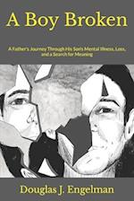 A Boy Broken : A Father's Journey Through His Son's Mental Illness, Loss, and a Search for Meaning 