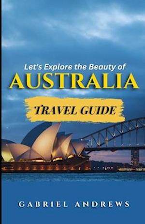 Let's Explore the Beauty of Australia: (Travel Guide)