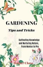 Gardening Tips and Tricks : Cultivating Knowledge and Nurturing Nature, From Novice to Pro 