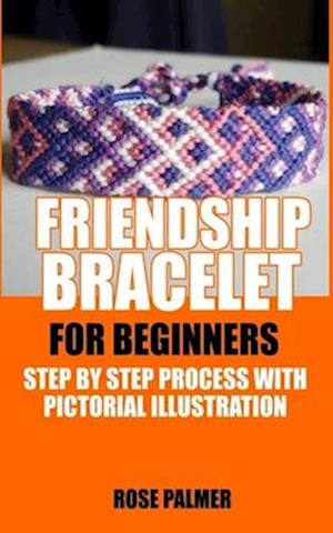 FRIENDSHIP BRACELET FOR BEGINNERS: STEP BY STEP PROCESS WITH PICTORIAL ILLUSTRATION