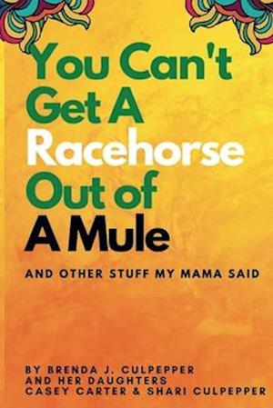 You Can't Get A Racehorse Out Of A Mule: And Other Stuff My Mama Said