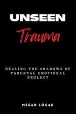 Unseen Trauma: Healing the Shadows of Parental Emotional Neglect 