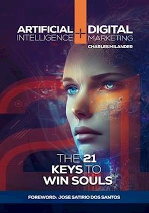 ARTIFICIAL INTELLIGENCE + DIGITAL MARKETING: THE 21 KEYS TO WIN SOULS