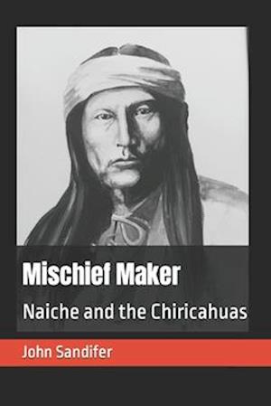 Mischief Maker: Naiche and the Chiricahuas