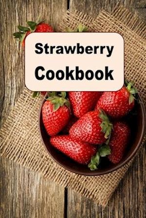 Strawberry Cookbook: Delicious Recipes Using the Strawberry